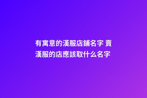 有寓意的漢服店鋪名字 賣漢服的店應該取什么名字-第1張-店鋪起名-玄機派
